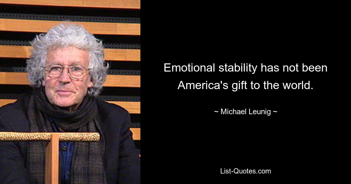 Emotional stability has not been America's gift to the world. — © Michael Leunig