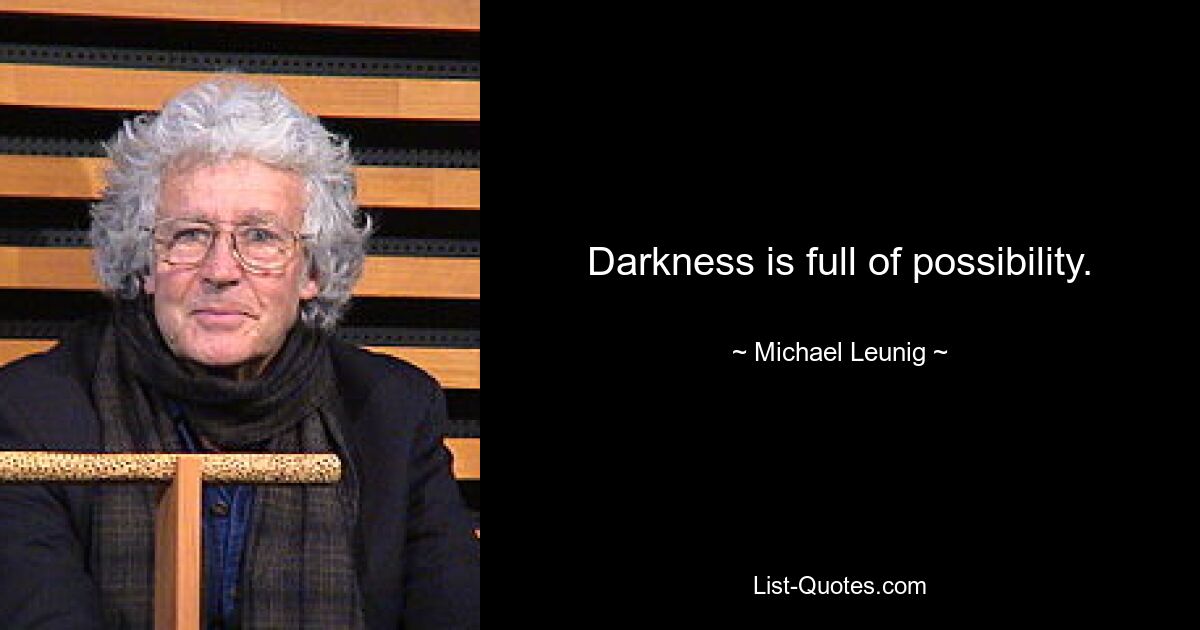 Darkness is full of possibility. — © Michael Leunig