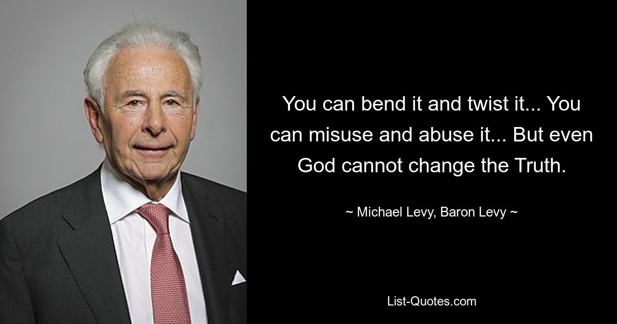 You can bend it and twist it... You can misuse and abuse it... But even God cannot change the Truth. — © Michael Levy, Baron Levy