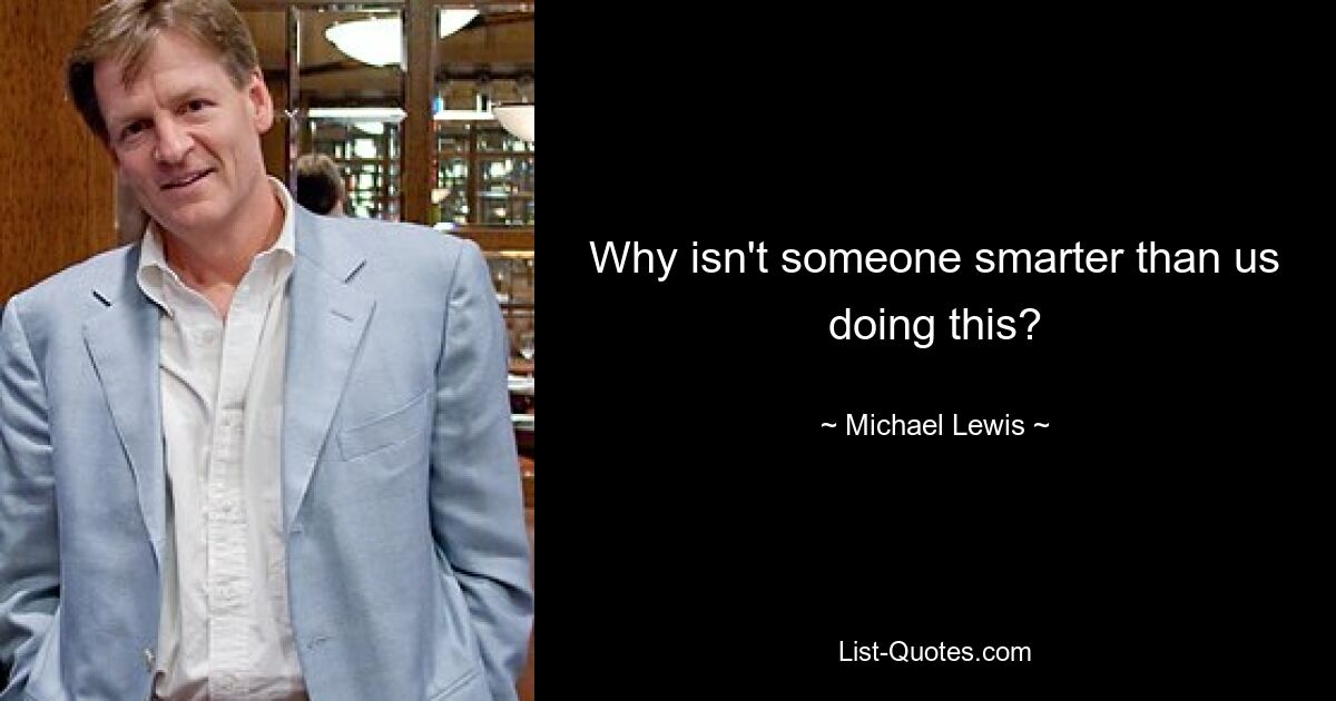 Why isn't someone smarter than us doing this? — © Michael Lewis