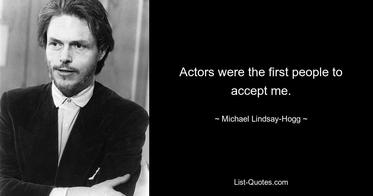 Actors were the first people to accept me. — © Michael Lindsay-Hogg