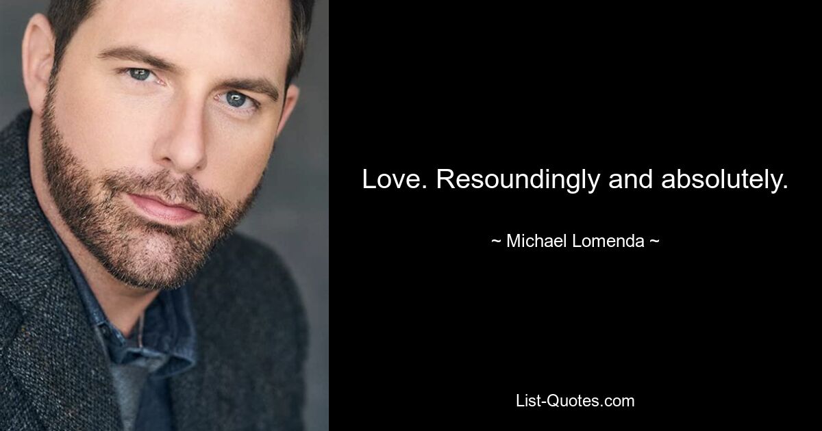 Love. Resoundingly and absolutely. — © Michael Lomenda