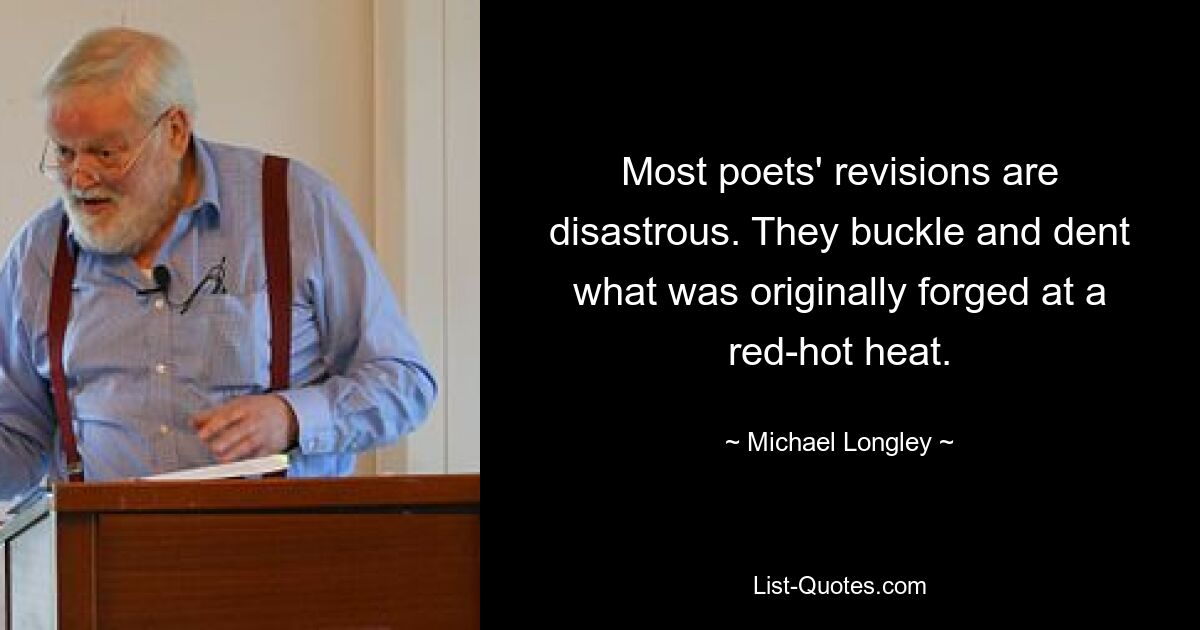 Most poets' revisions are disastrous. They buckle and dent what was originally forged at a red-hot heat. — © Michael Longley