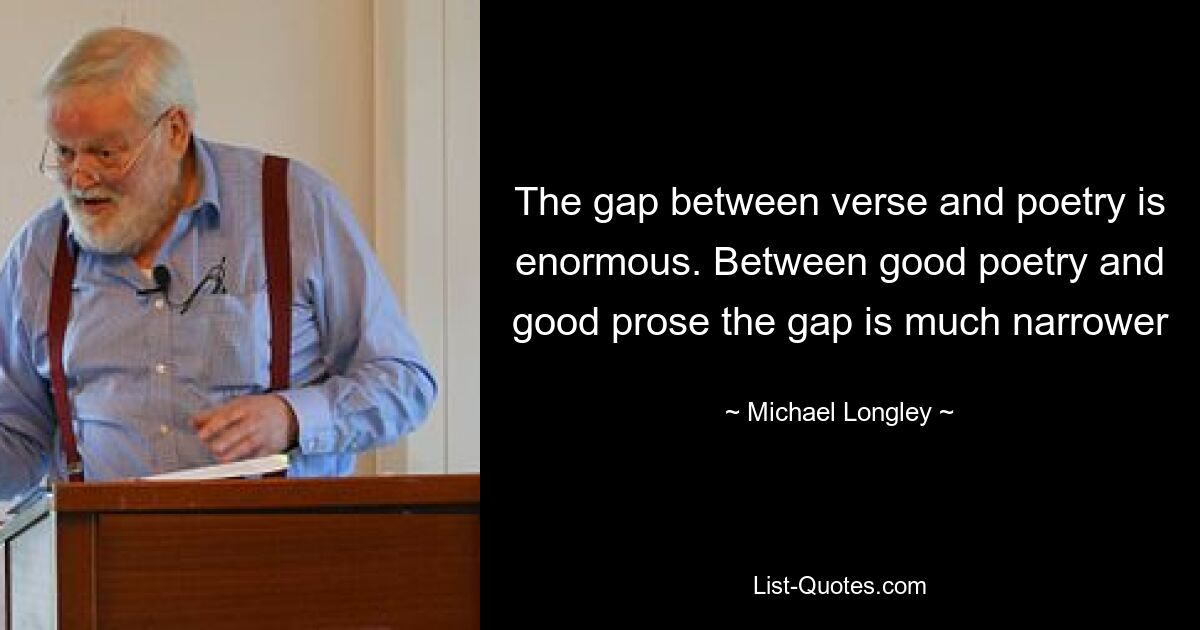 The gap between verse and poetry is enormous. Between good poetry and good prose the gap is much narrower — © Michael Longley