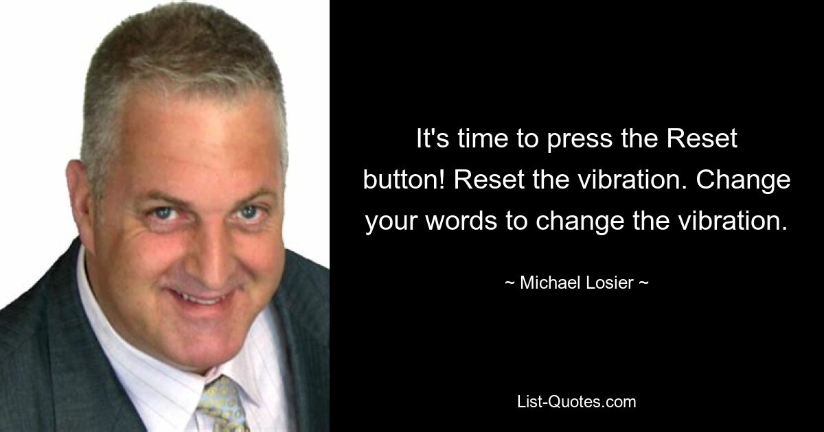 It's time to press the Reset button! Reset the vibration. Change your words to change the vibration. — © Michael Losier