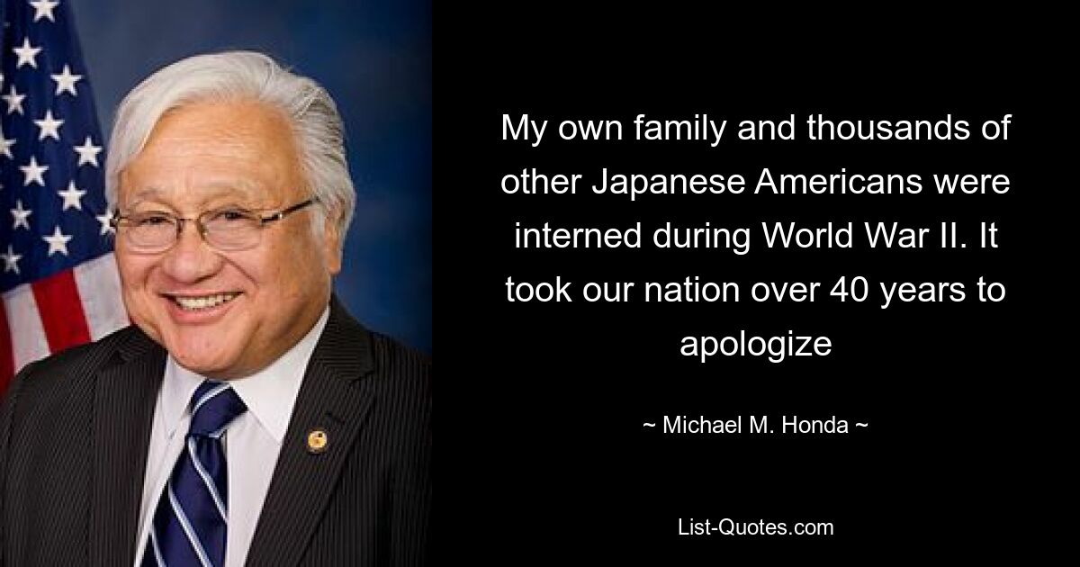 My own family and thousands of other Japanese Americans were interned during World War II. It took our nation over 40 years to apologize — © Michael M. Honda