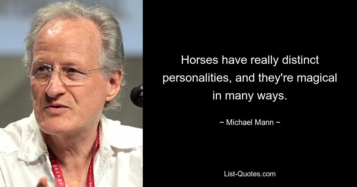 Horses have really distinct personalities, and they're magical in many ways. — © Michael Mann