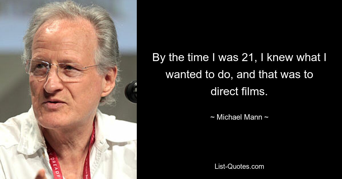 By the time I was 21, I knew what I wanted to do, and that was to direct films. — © Michael Mann