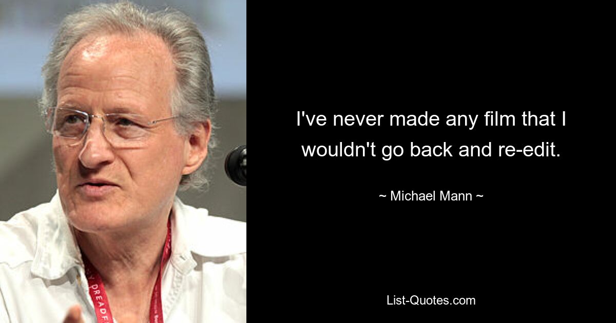 I've never made any film that I wouldn't go back and re-edit. — © Michael Mann