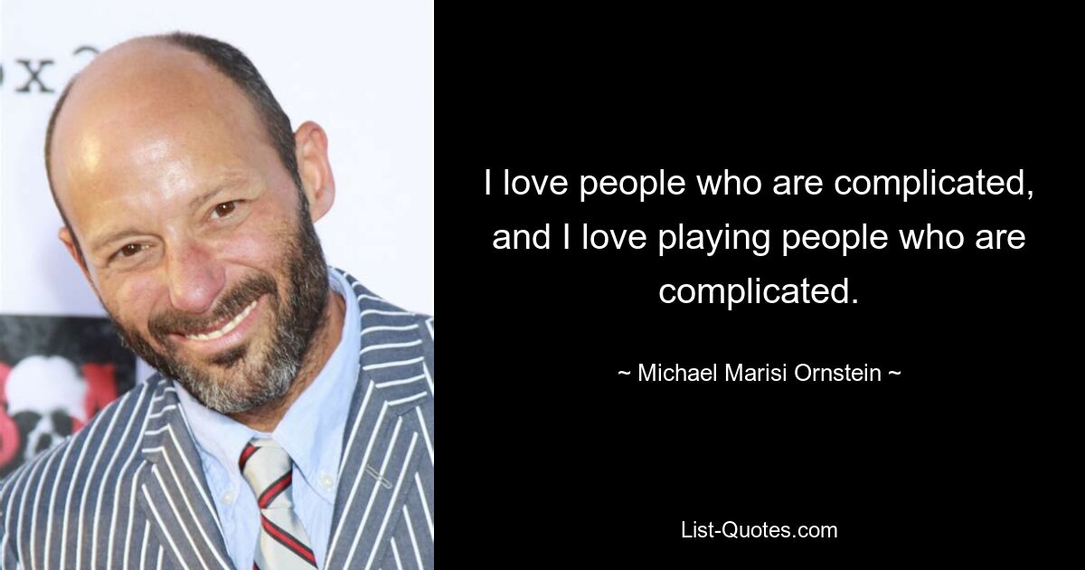 I love people who are complicated, and I love playing people who are complicated. — © Michael Marisi Ornstein