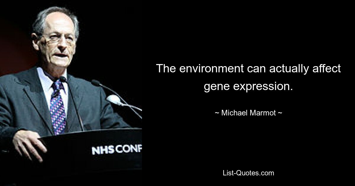 The environment can actually affect gene expression. — © Michael Marmot