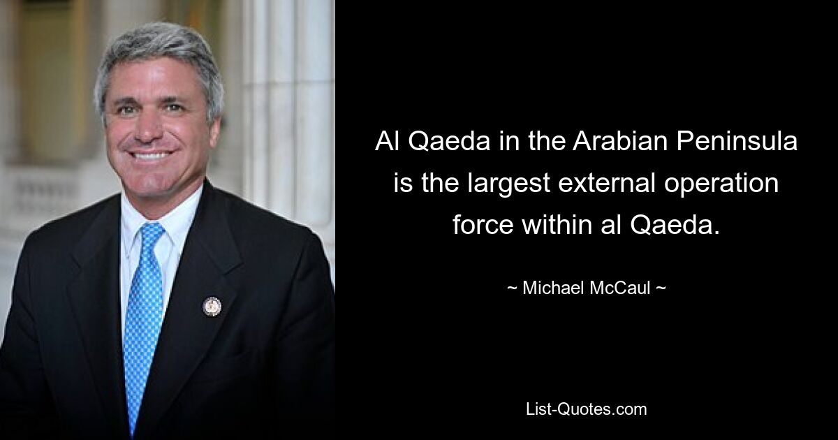 Al Qaeda in the Arabian Peninsula is the largest external operation force within al Qaeda. — © Michael McCaul