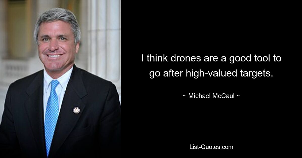 I think drones are a good tool to go after high-valued targets. — © Michael McCaul