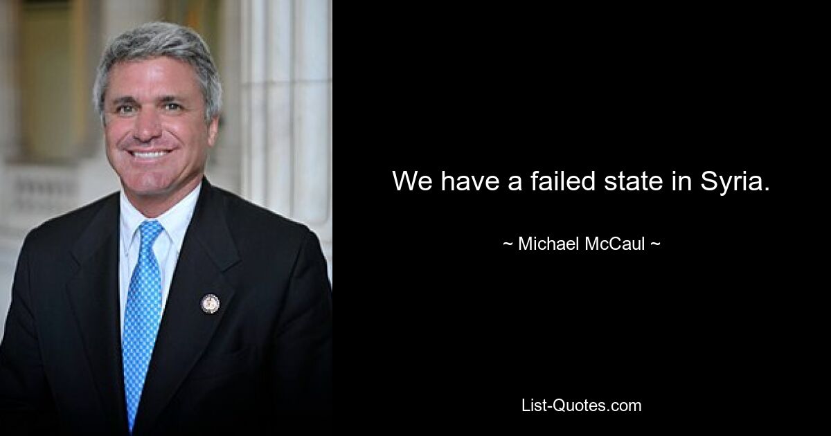 We have a failed state in Syria. — © Michael McCaul