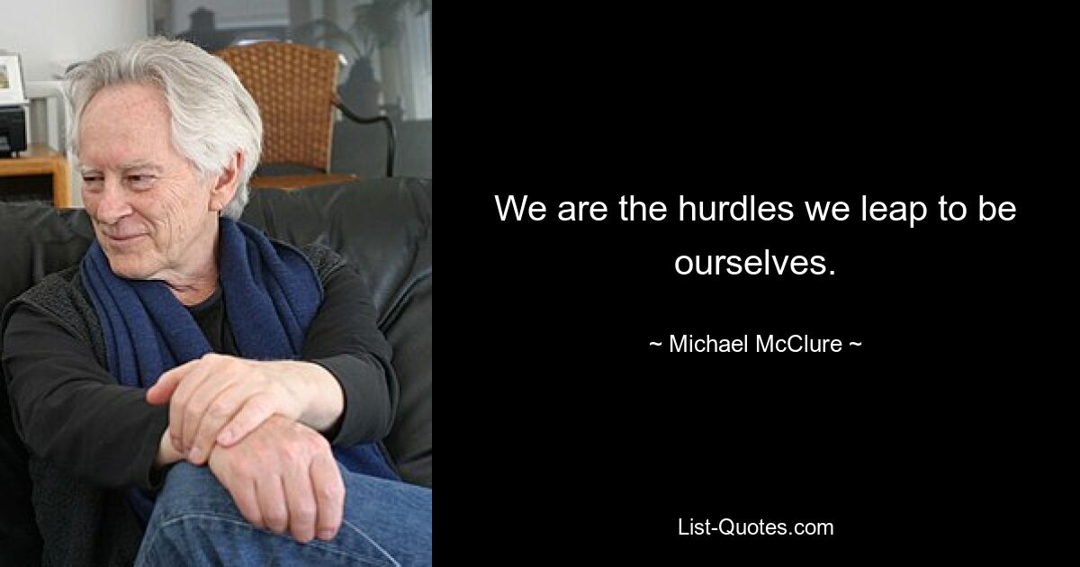 We are the hurdles we leap to be ourselves. — © Michael McClure