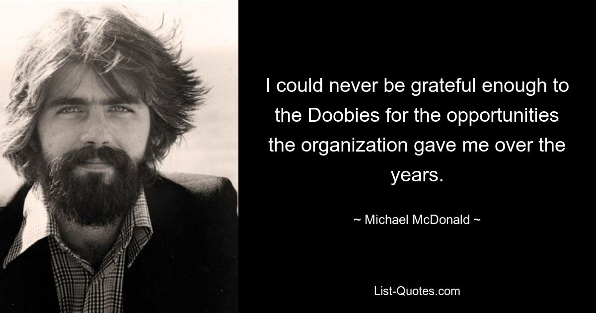 I could never be grateful enough to the Doobies for the opportunities the organization gave me over the years. — © Michael McDonald