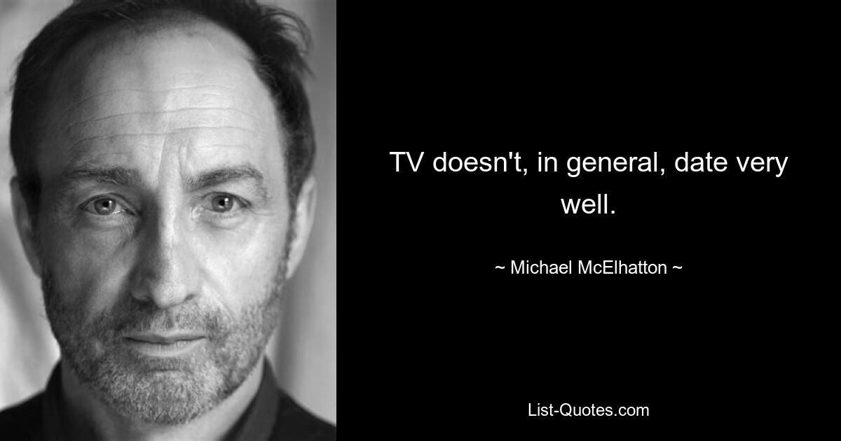 TV doesn't, in general, date very well. — © Michael McElhatton