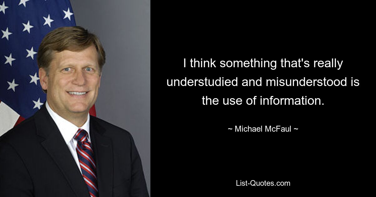 Я думаю, что то, что действительно недостаточно изучено и неправильно понято, — это использование информации. — © Майкл Макфол