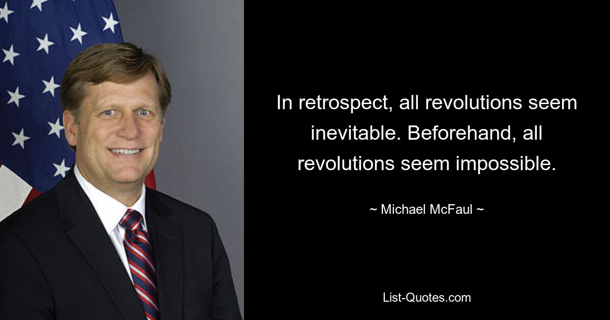 In retrospect, all revolutions seem inevitable. Beforehand, all revolutions seem impossible. — © Michael McFaul