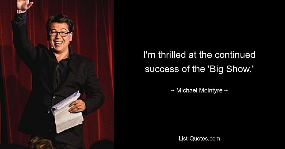 I'm thrilled at the continued success of the 'Big Show.' — © Michael McIntyre