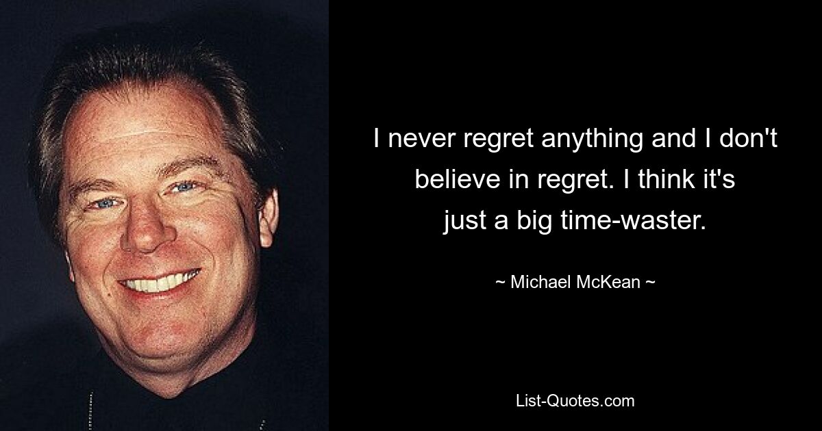 I never regret anything and I don't believe in regret. I think it's just a big time-waster. — © Michael McKean