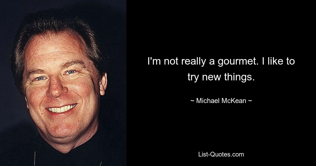 I'm not really a gourmet. I like to try new things. — © Michael McKean