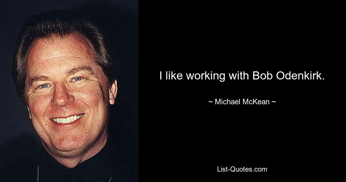 I like working with Bob Odenkirk. — © Michael McKean