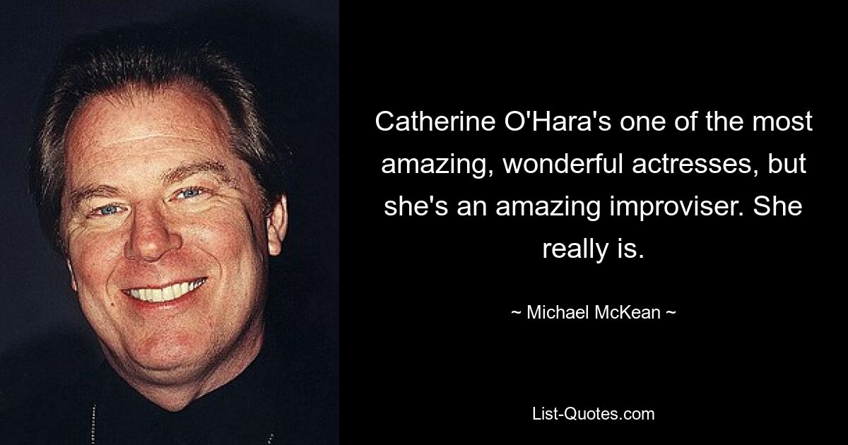 Catherine O'Hara's one of the most amazing, wonderful actresses, but she's an amazing improviser. She really is. — © Michael McKean