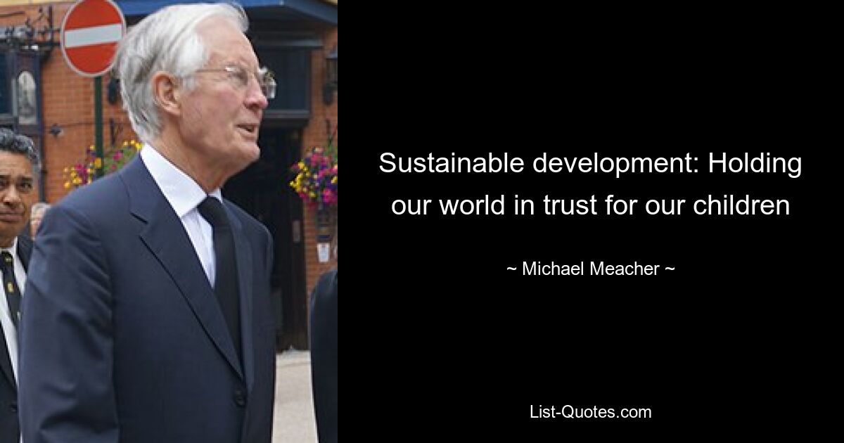 Sustainable development: Holding our world in trust for our children — © Michael Meacher