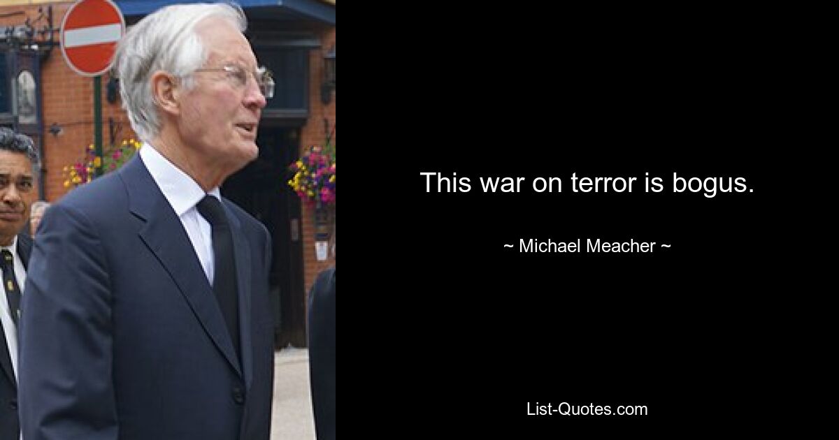 This war on terror is bogus. — © Michael Meacher