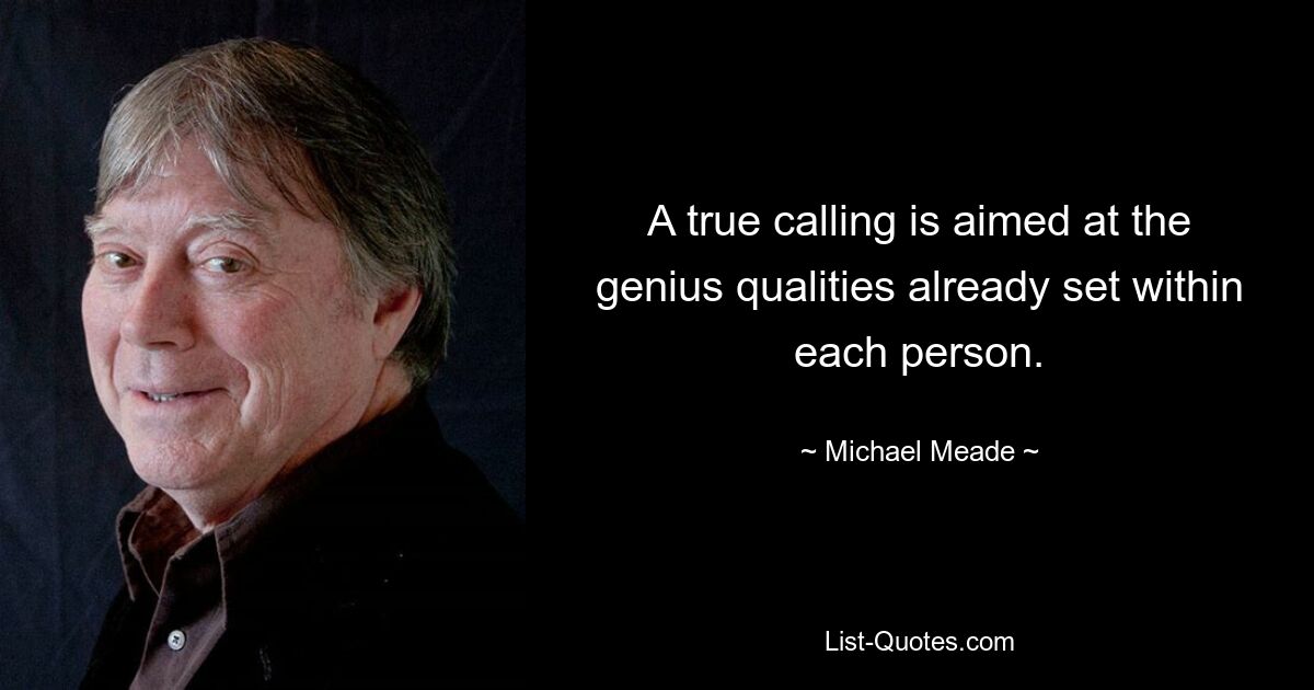 A true calling is aimed at the genius qualities already set within each person. — © Michael Meade