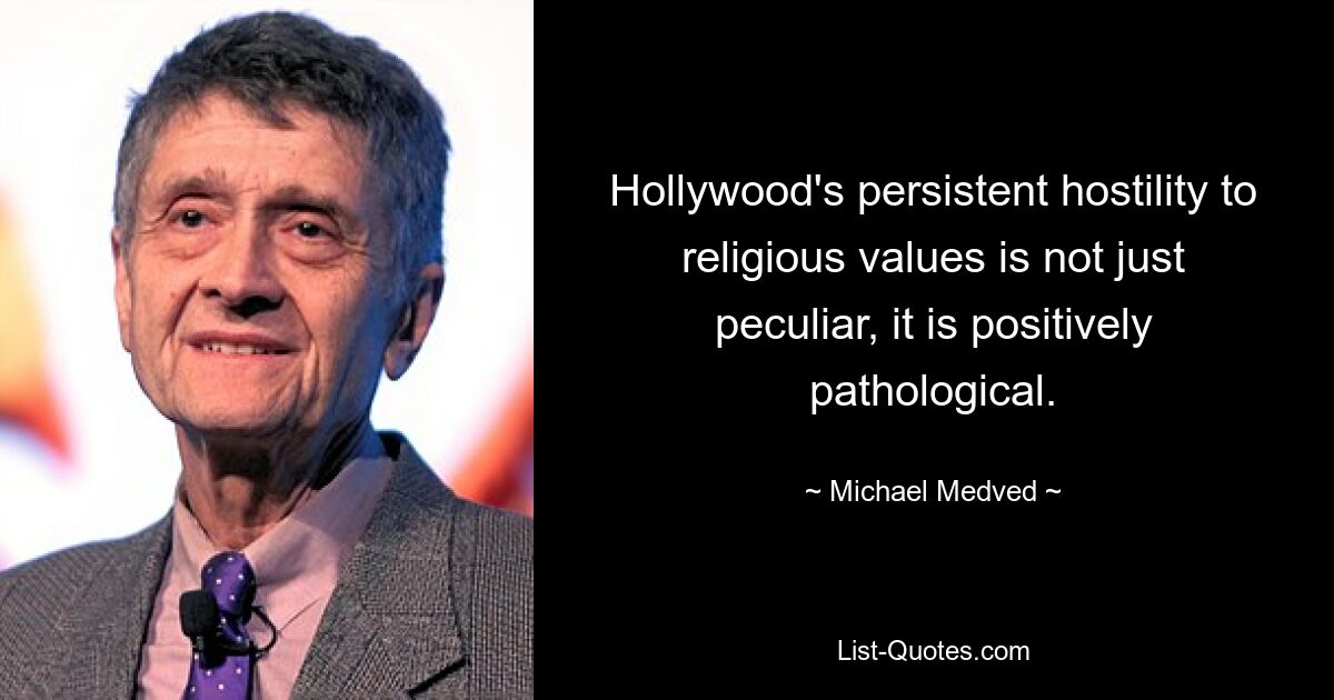 Hollywood's persistent hostility to religious values is not just peculiar, it is positively pathological. — © Michael Medved