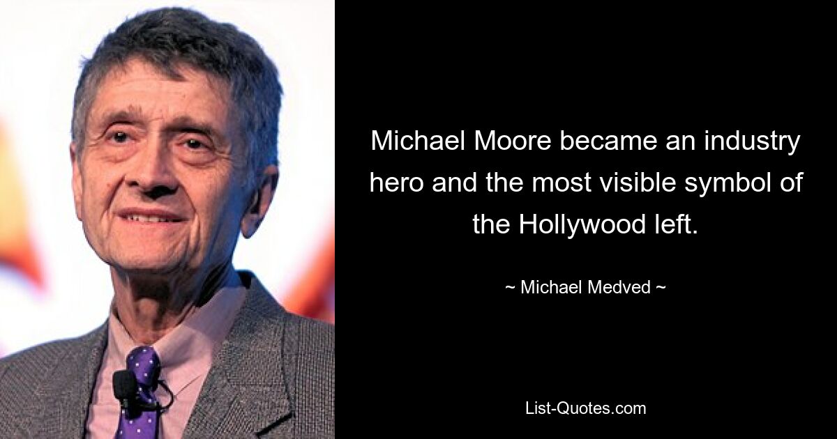 Michael Moore became an industry hero and the most visible symbol of the Hollywood left. — © Michael Medved