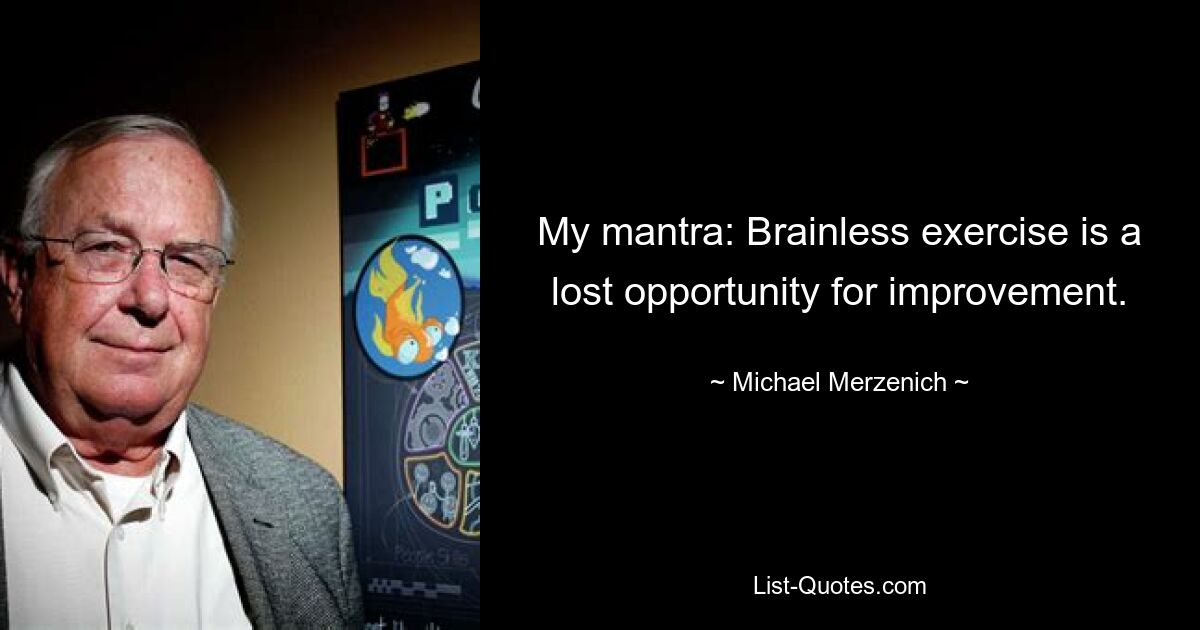 My mantra: Brainless exercise is a lost opportunity for improvement. — © Michael Merzenich