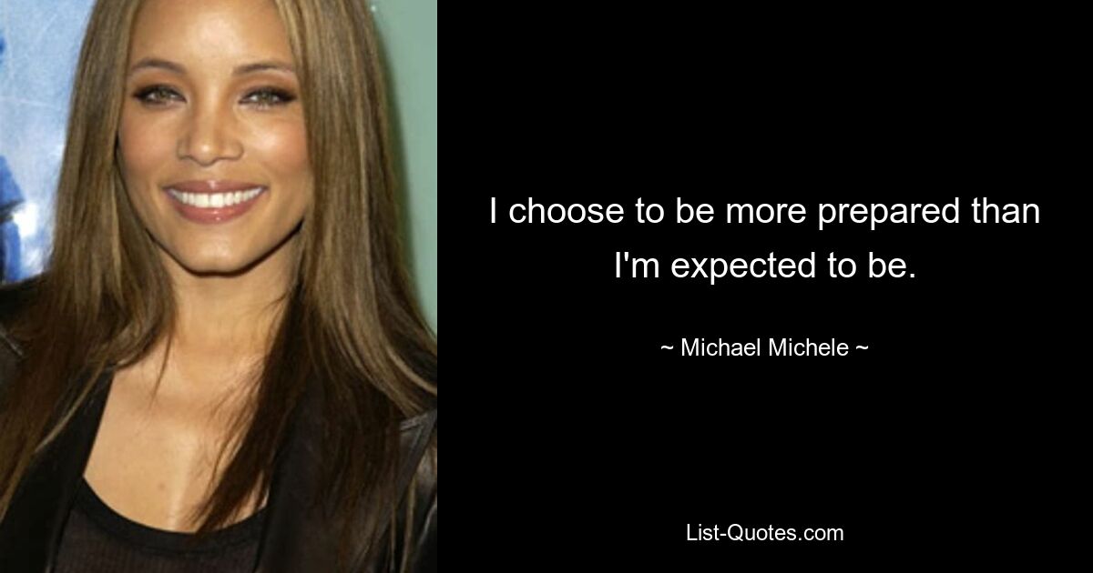 I choose to be more prepared than I'm expected to be. — © Michael Michele