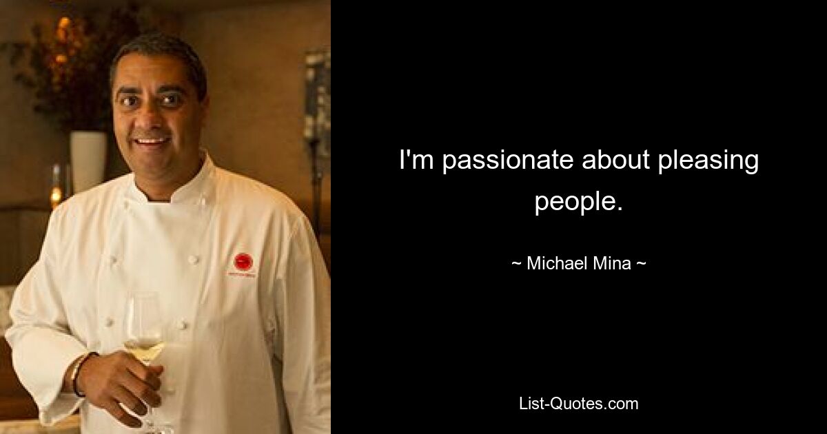 I'm passionate about pleasing people. — © Michael Mina