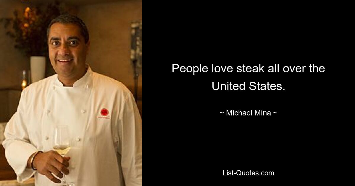 People love steak all over the United States. — © Michael Mina