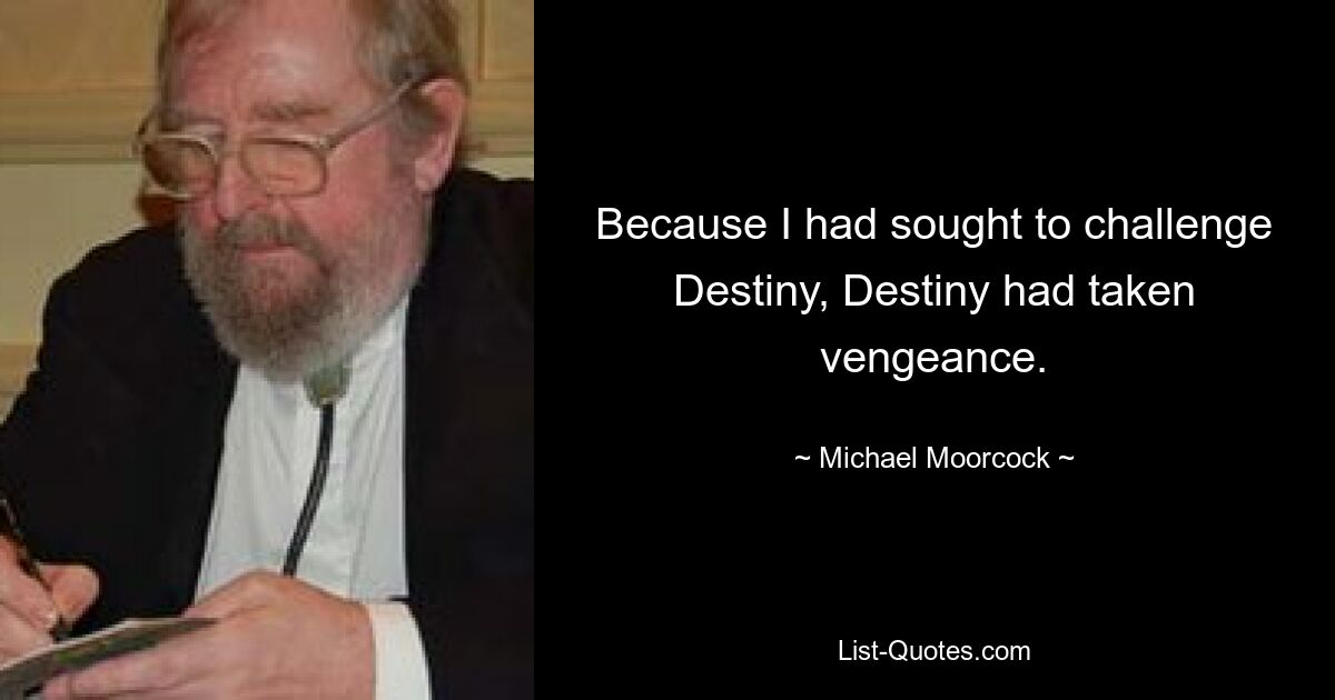 Because I had sought to challenge Destiny, Destiny had taken vengeance. — © Michael Moorcock