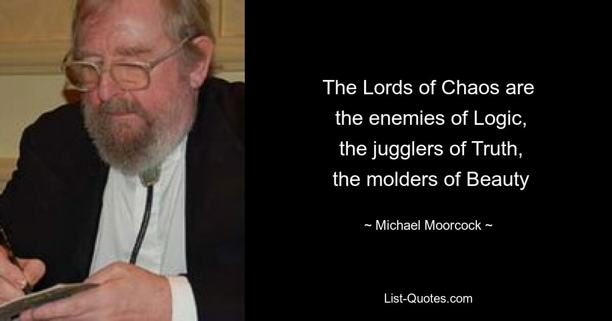 The Lords of Chaos are
 the enemies of Logic,
 the jugglers of Truth,
 the molders of Beauty — © Michael Moorcock