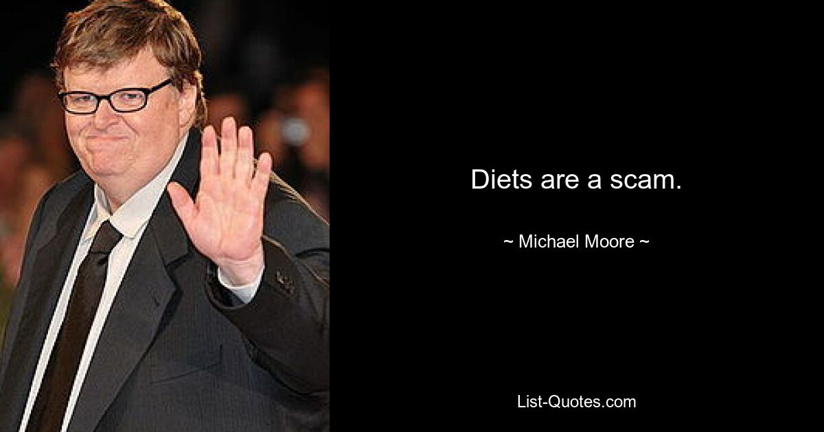 Diets are a scam. — © Michael Moore