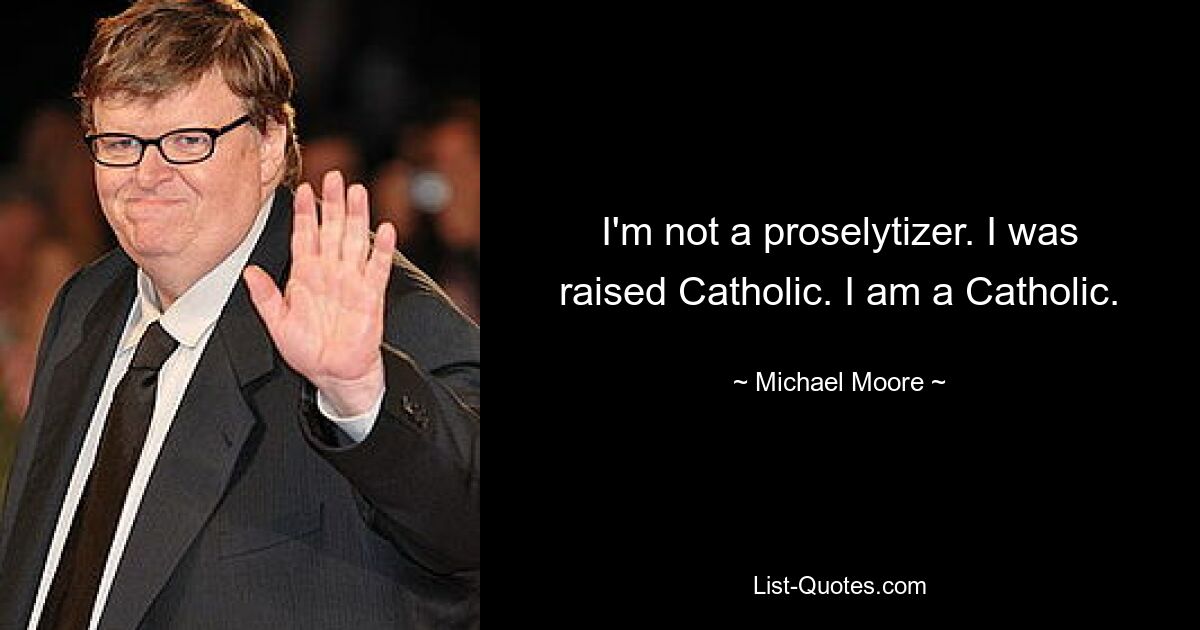 I'm not a proselytizer. I was raised Catholic. I am a Catholic. — © Michael Moore