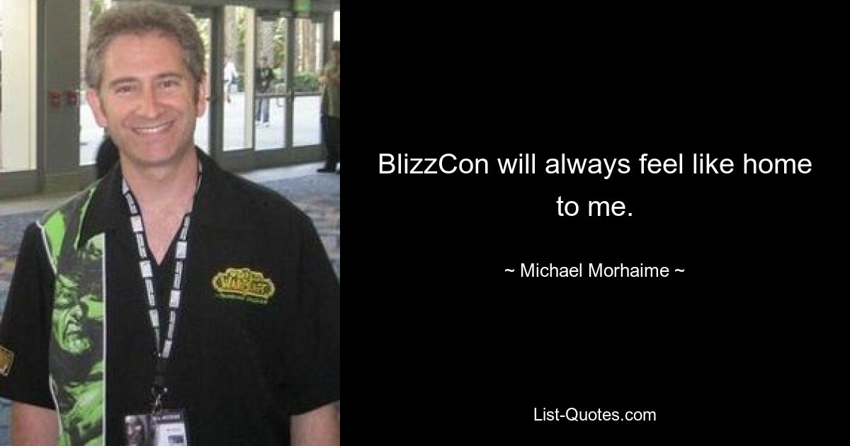 BlizzCon will always feel like home to me. — © Michael Morhaime