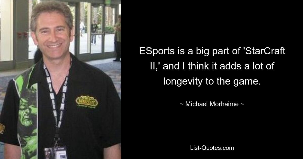 ESports is a big part of 'StarCraft II,' and I think it adds a lot of longevity to the game. — © Michael Morhaime