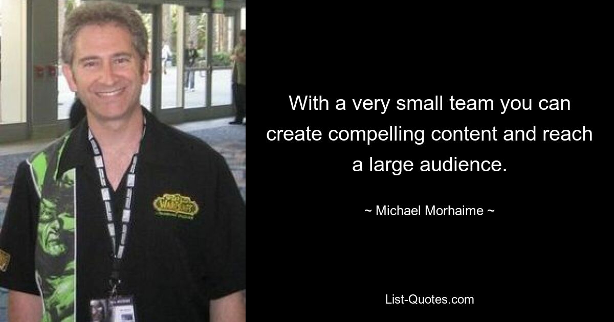 With a very small team you can create compelling content and reach a large audience. — © Michael Morhaime