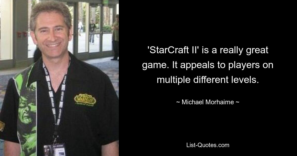 'StarCraft II' is a really great game. It appeals to players on multiple different levels. — © Michael Morhaime