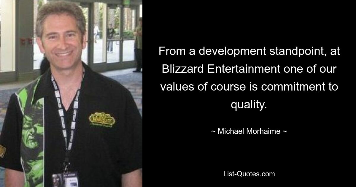 From a development standpoint, at Blizzard Entertainment one of our values of course is commitment to quality. — © Michael Morhaime