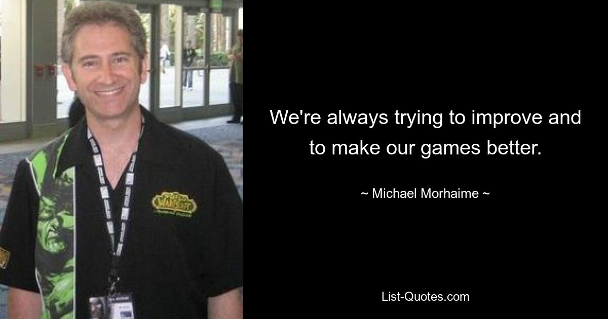 We're always trying to improve and to make our games better. — © Michael Morhaime