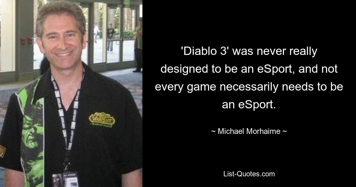 'Diablo 3' was never really designed to be an eSport, and not every game necessarily needs to be an eSport. — © Michael Morhaime