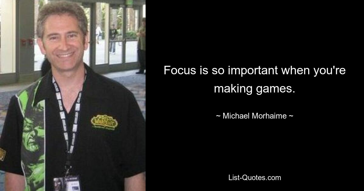 Focus is so important when you're making games. — © Michael Morhaime