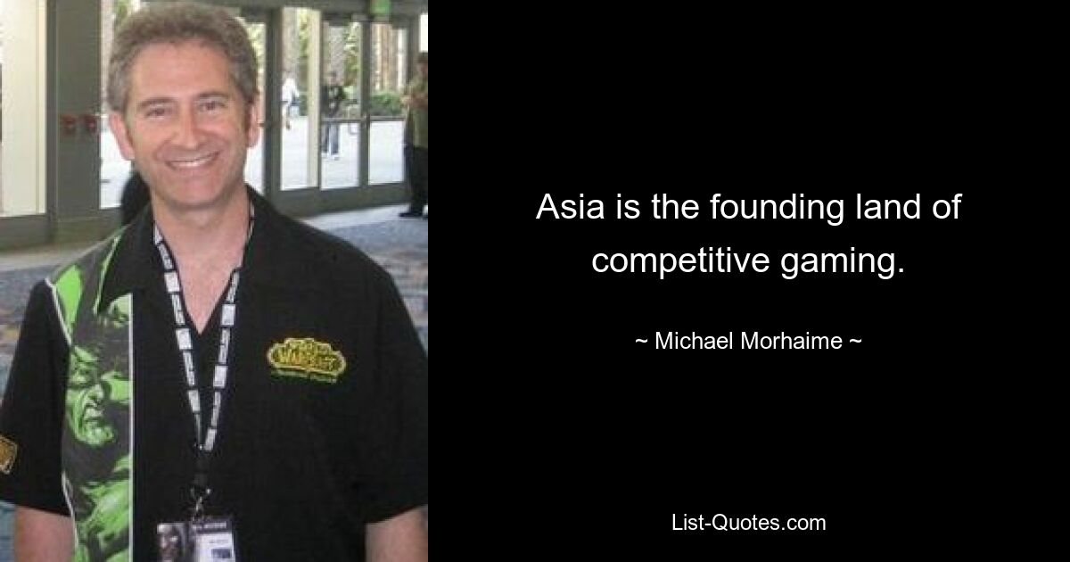 Asia is the founding land of competitive gaming. — © Michael Morhaime